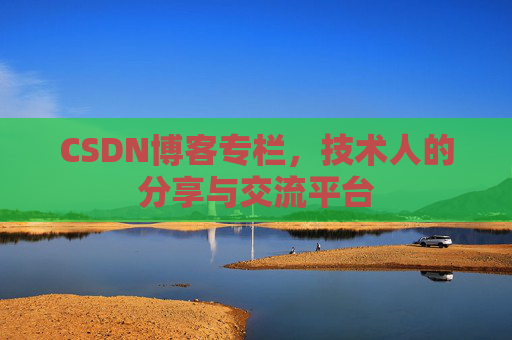 CSDN博客专栏，技术人的分享与交流平台